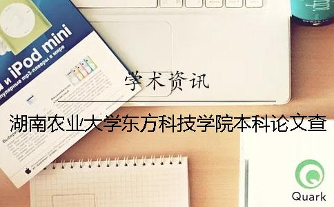 湖南农业大学东方科技学院本科论文查重要求及重复率 湖南农业大学东方科技学院什么时候升二本