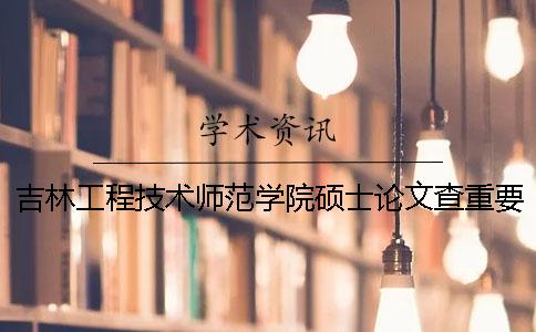 吉林工程技术师范学院硕士论文查重要求及重复率一