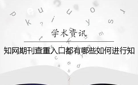 知网期刊查重入口都有哪些？如何进行知网期刊查重的选择？一