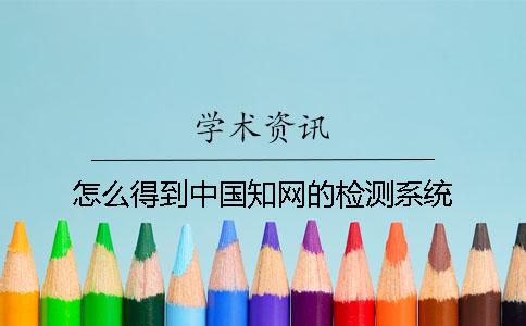 怎么得到中国知网的检测系统