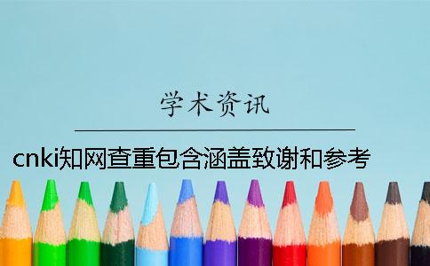 cnki知网查重包含涵盖致谢和参考文献吗