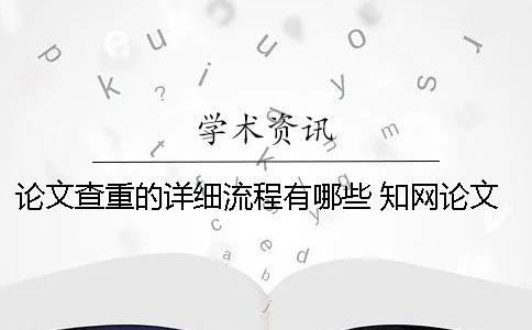 论文查重的详细流程有哪些？ 知网论文查重流程