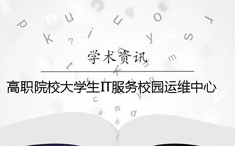 高职院校大学生IT服务校园运维中心建设可行性研究