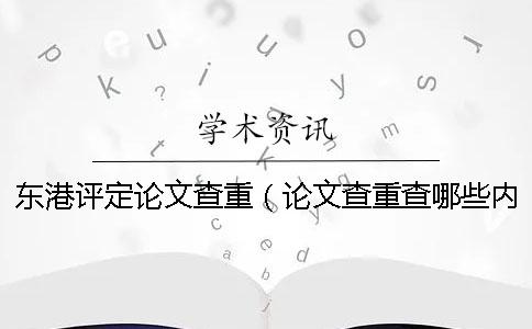 东港评定论文查重（论文查重查哪些内容_毕业论文查重网站）