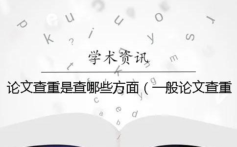 论文查重是查哪些方面（一般论文查重是在哪里查重的_论文查重在哪里查询）