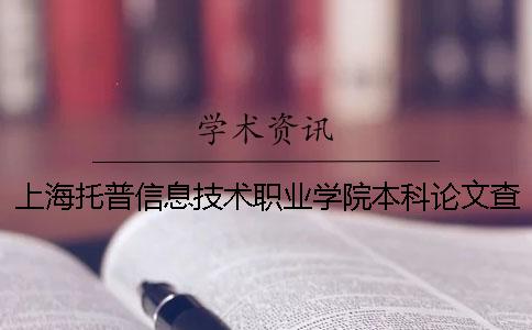 上海托普信息技术职业学院本科论文查重要求及重复率 托普信息技术职业学院是本科吗？一