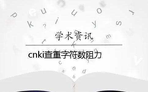 cnki查重字符数阻力