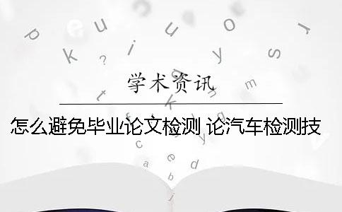 怎么避免毕业论文检测？ 论汽车检测技术的发展毕业论文