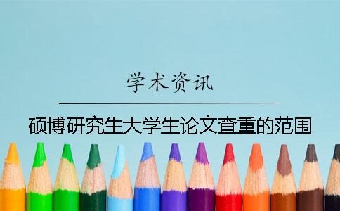 硕博研究生大学生论文查重的范围