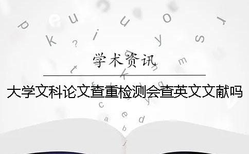 大学文科论文查重检测会查英文文献吗？