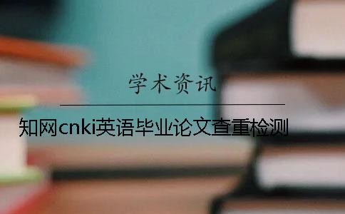 知网cnki英语毕业论文查重检测