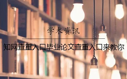 知网查重入口毕业论文查重入口来教你你选择检查的优点重点有哪些个？