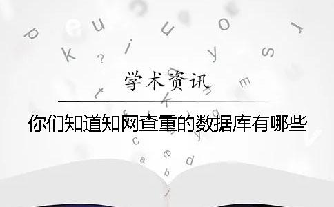 你们知道知网查重的数据库有哪些？