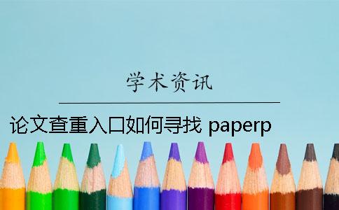 论文查重入口如何寻找 paperpaper论文查重入口