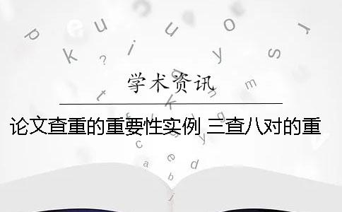 论文查重的重要性实例 三查八对的重要性论文