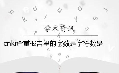 cnki查重报告里的字数是字符数是字数