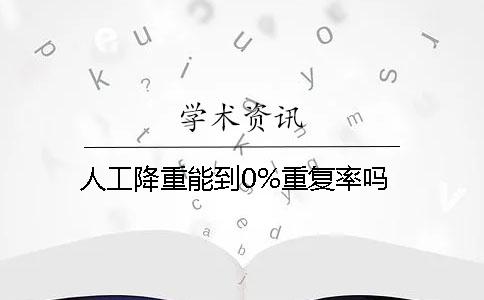 人工降重能到0%重复率吗？