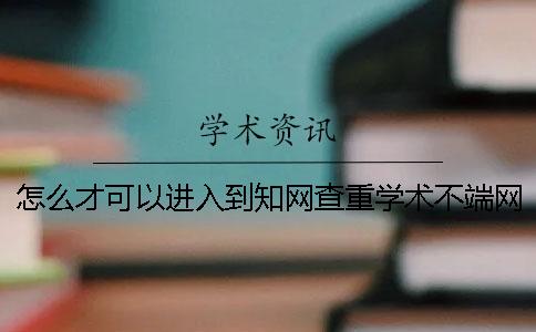 怎么才可以进入到知网查重学术不端网页