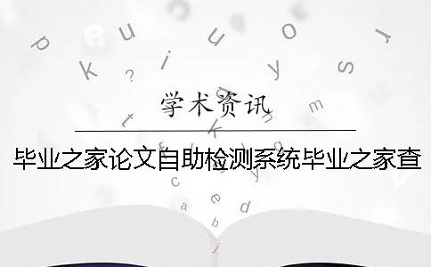 毕业之家论文自助检测系统毕业之家查重严吗