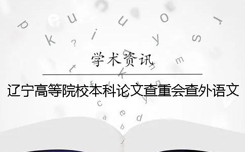 辽宁高等院校本科论文查重会查外语文献吗？