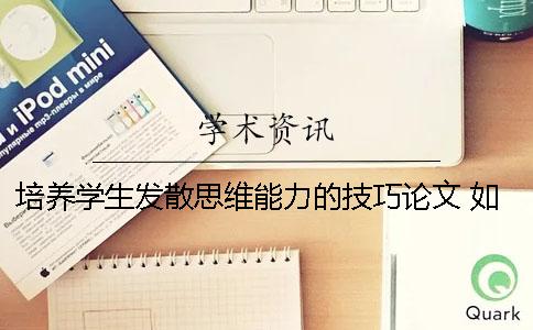 培养学生发散思维能力的技巧论文 如何培养孩子的发散思维能力