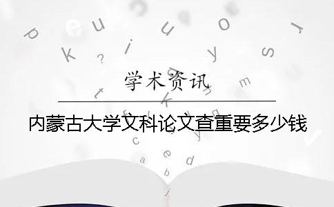 内蒙古大学文科论文查重要多少钱