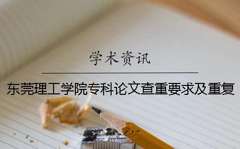 东莞理工学院专科论文查重要求及重复率 东莞理工学院城市学院论文查重率一