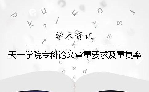 天一学院专科论文查重要求及重复率