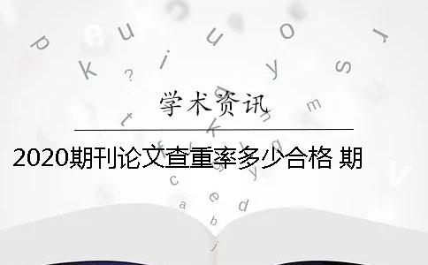 2020期刊论文查重率多少合格 期刊论文查重率多少合格