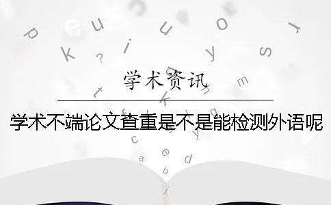 学术不端论文查重是不是能检测外语呢？