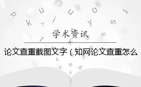 论文查重截图文字（知网论文查重怎么查的_小论文的图需要查重吗）