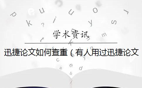 迅捷论文如何查重（有人用过迅捷论文查重APP吗_迅捷论文查重准吗）