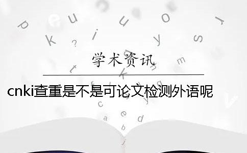 cnki查重是不是可论文检测外语呢？