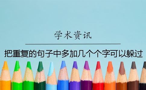 把重复的句子中多加几个个字可以躲过论文查重吗？