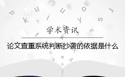 论文查重系统判断抄袭的依据是什么？