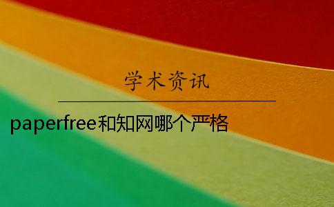 paperfree和知网哪个严格 paperfree橙色部分知网能不能查出来