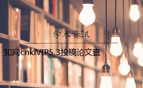 知网cnkiVIP5.3投稿论文查重