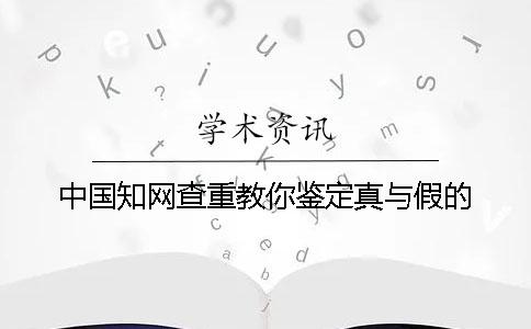 中国知网查重教你鉴定真与假的？