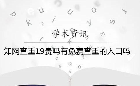 知网查重19贵吗？有免费查重的入口吗？硕士论文查重选择知网VIP可以吗？[经验分享]