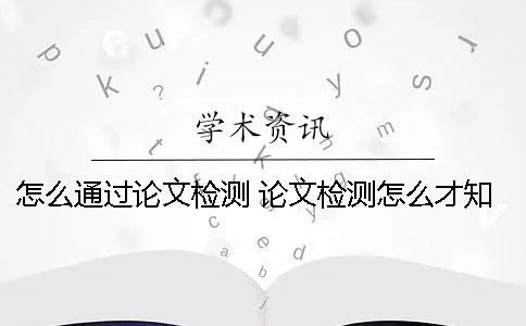 怎么通过论文检测？ 论文检测怎么才知道