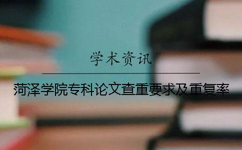 菏泽学院专科论文查重要求及重复率