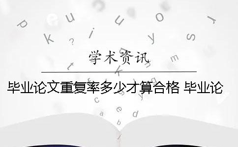 毕业论文重复率多少才算合格？ 毕业论文不能超过多少重复