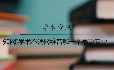 知网]学术不端网维普哪一个最更专业