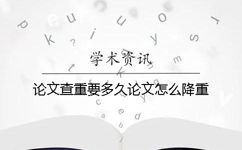 论文查重要多久论文怎么降重