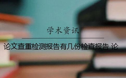 论文查重检测报告有几份检查报告 论文查重检测报告是什么样的