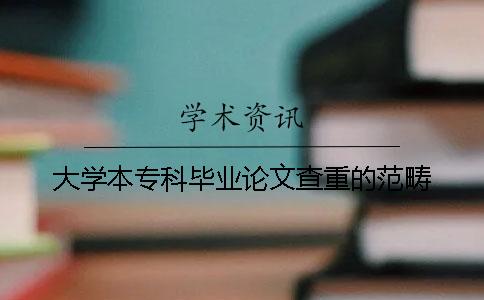 大学本专科毕业论文查重的范畴