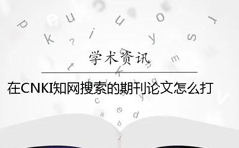 在CNKI知网搜索的期刊论文怎么打印