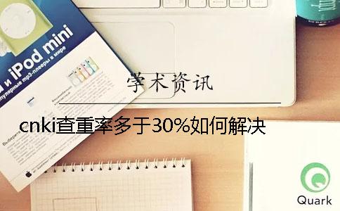 cnki查重率多于30%如何解决？