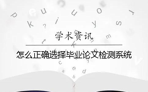 怎么正确选择毕业论文检测系统？