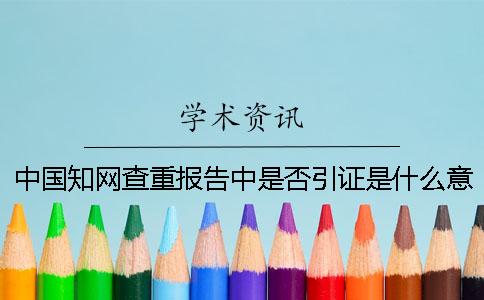 中国知网查重报告中是否引证是什么意思？